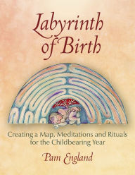 Title: Labyrinth of Birth: Creating a Map, Meditations and Rituals for Your Childbearing Year, Author: Pam England