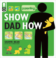 Title: Show Dad How (Parenting Magazine): The Brand-New Dad's Guide to Baby's First Year, Author: Shawn Bean