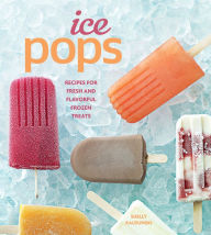 Title: Ice Pops: Recipes for Fresh and Flavorful Frozen Treats, Author: Shelly Kaldunski