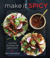 Title: Make It Spicy: More than 50 Recipes that Pack a Punch, Author: Amy Machnak