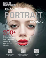 Title: The Complete Portrait Manual (Popular Photography): 200+ Tips and Techniques for Shooting Perfect Photos of People, Author: The Editors of Popular Photography