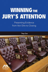 Title: Winning the Jury's Attention: Presenting Evidence from Voir Dire to Closing, Author: Trey Cox