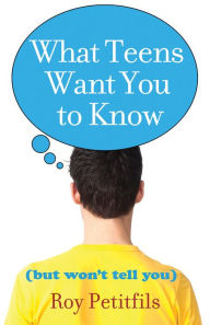 Title: What Teens Want You to Know (But Won't Tell You), Author: Roy Petitfils