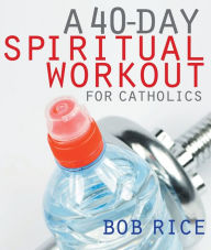 Title: A 40-Day Spiritual Workout for Catholics, Author: Bob Rice