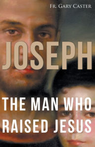 Title: Joseph, the Man Who Raised Jesus, Author: Gary Caster