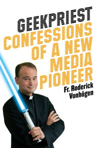 Title: Geekpriest: Confessions of a New Media Pioneer, Author: Roderick Vonhögen