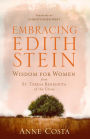 Embracing Edith Stein: Wisdom for Women from St. Teresa Benedicta of the Cross