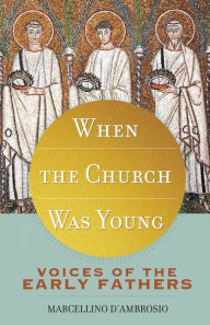 Title: When the Church Was Young: Voices of the Early Fathers, Author: Marcellino D'Ambrosio Ph.D