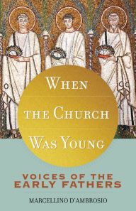 Title: When the Church Was Young: Voices of the Early Fathers, Author: Marcellino D'Ambrosio Ph.D.