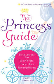 Title: The Princess Guide : Faith Lessons from Snow White, Cinderella, and Sleeping Beauty, Author: Jennessa Terraccino