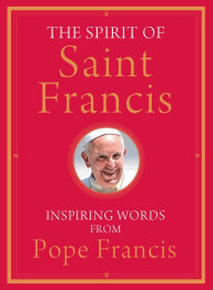 Title: The Spirit of Saint Francis: Inspiring Words from Pope Francis, Author: Pope Francis