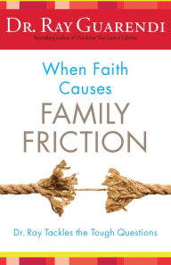 Title: When Faith Causes Family Friction: Dr. Ray Tackles the Tough Questions, Author: Ray Guarendi