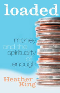 Title: Loaded: Money and the Spirituality of Enough, Author: Heather King