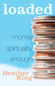 Title: Loaded: Money and the Spirituality of Enough, Author: Heather King