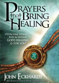 Title: Prayers That Bring Healing: Overcome Sickness, Pain, and Disease. God's Healing is for You!, Author: John Eckhardt