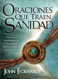 Title: Oraciones que traen sanidad: Venza la enfermedad y el dolor ¡Dios le brinda sanidad hoy!, Author: John Eckhardt