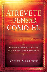 Title: Atrévete a pensar como El: Un desafío a vivir plenamente la vida de Cristo en el mundo actual, Author: Rosita Martínez