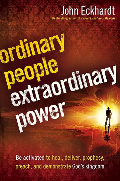 Ordinary People, Extraordinary Power: Be Activated to Heal, Deliver, Prophesy, Preach, and Demonstrate God's Kingdom