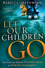 Title: Let Our Children Go: Steps to Free Your Child from Evil Influences and Demonic Harassment, Author: Rebecca Greenwood