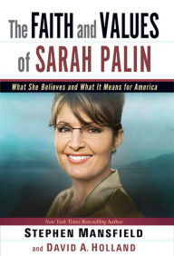 Title: The Faith and Values of Sarah Palin: What She Believes and What It Means for America, Author: Stephen Mansfield