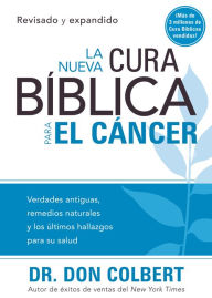 Title: Nueva cura bíblica para el cáncer: Verdades antiguas, remedios naturales y los últimos hallazgos para su salud, Author: Don Colbert