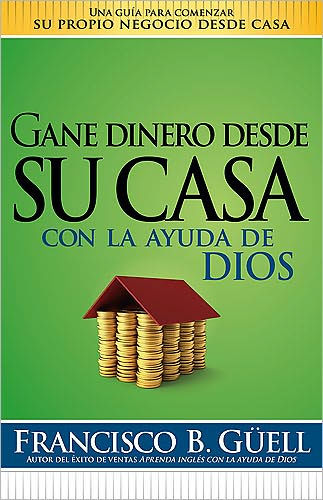 Gane dinero desde su casa con la ayuda de Dios: Una guía para comenzar su propio negocio desde casa