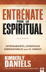Title: Entr nate para lo espiritual: Entrenamiento b sico y estrategias sobrenaturales para el combate / Spiritual Boot Camp: Basic Training and Supernatural..., Author: Kimberly Daniels