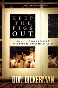 Title: Keep The Pigs Out: How to Slam the Door Shut on Satan and His Demons and Keep Your Spiritual House Clean, Author: Don Dickerman