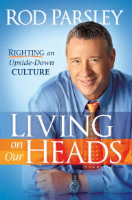 Title: Living On Our Heads: Righting an Upside-Down Culture, Author: Rod Parsley