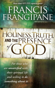 Title: Holiness, Truth, and the Presence of God: For Those Who Are Unsatisfied with Their Spiritual Life and Willing to Do Something About It, Author: Francis Frangipane