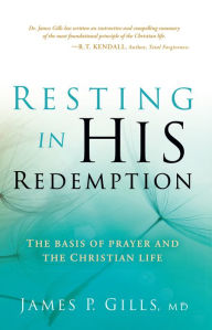 Title: Resting in His Redemption: The Basis of Prayer and the Christian Life, Author: James Gills M.D