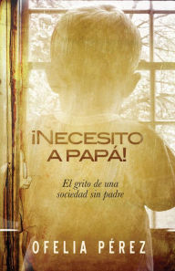 Title: Necesito a papa!: El grito de una sociedad sin padre, Author: Ofelia Pérez