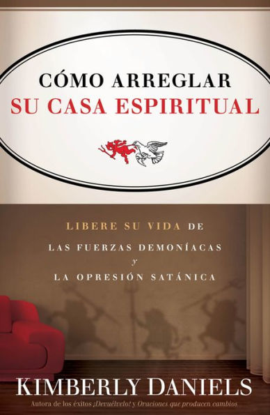 Como Arreglar Su Casa Espiritual: Libere su vida de las fuerzas demoníacas y la opresión satánica