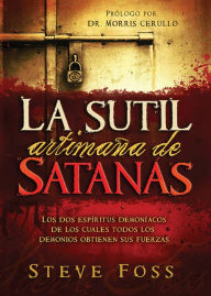 Title: La Sutil Artimaña de Satanás: Los dos espíritus demoníacos de los cuales todos los demonios obtienen su fuerza., Author: Steve Foss