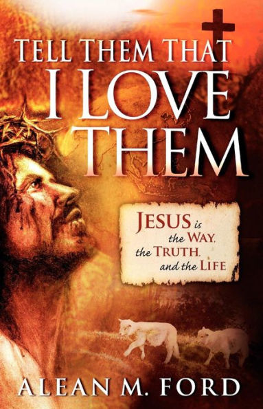 Tell Them That I Love Them: Jesus Is the Way, the Truth and the Life!
