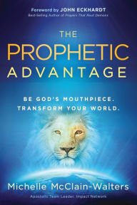 Title: The Prophetic Advantage: Be God's Mouthpiece. Transform Your World., Author: Michelle McClain-Walters