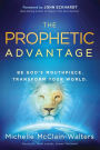 The Prophetic Advantage: Be God's Mouthpiece. Transform Your World.
