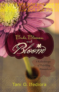 Title: Buds, Blossoms and Bloom: A Kaleidoscope of Unfolding Womanhood, Author: Tani O Ifediora
