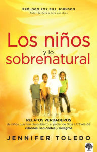 Title: Los niños y lo sobrenatural: Relatos verdaderos de niños que han descubierto el poder de Dios/ Children and the Supernatural, Author: Jennifer Toledo