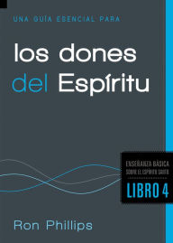 Title: Una Guía Esencial Para los Dones del Espíritu: Fundamentos sobre el Espíritu Santo, Libro Cuatro, Author: Ron Phillips