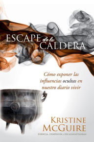 Title: Escape de la caldera: Cómo exponer las influencias ocultas en nuestro diario vivir, Author: Kristine McGuire