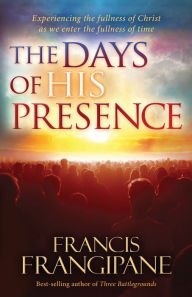 Title: The Days of His Presence: Experiencing the Fullness of Christ as We Enter the Fullness of Time, Author: Francis Frangipane