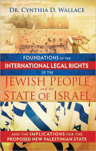 Title: Foundations of the International Legal Rights of the Jewish People and the State of Israel: And The Implications For The Proposed New Palestinian State, Author: Cynthia D. Wallace