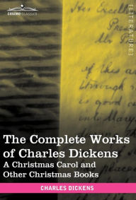 Title: The Complete Works of Charles Dickens (in 30 Volumes, Illustrated): A Christmas Carol and Other Christmas Books, Author: Charles Dickens