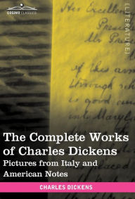 Title: The Complete Works of Charles Dickens (in 30 Volumes, Illustrated): Pictures from Italy and American Notes, Author: Charles Dickens