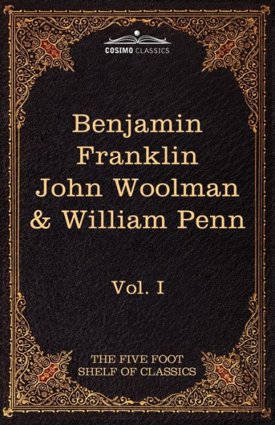 The Autobiography of Benjamin Franklin; The Journal of John Woolman; Fruits of Solitude by William Penn: The Five Foot Shelf of Classics, Vol. I (in 5