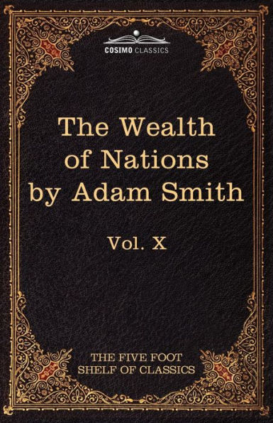 An Inquiry Into The Nature and Causes of Wealth Nations: Five Foot Shelf Classics, Vol. X (in 51 Volumes)