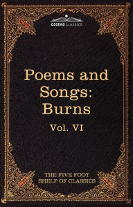 Title: The Poems and Songs of Robert Burns: The Five Foot Shelf of Classics, Vol. VI (in 51 Volumes), Author: Robert Burns