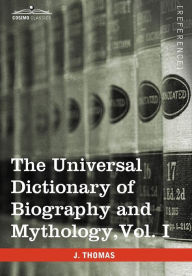 Title: The Universal Dictionary of Biography and Mythology, Vol. I (in Four Volumes): A-Clu, Author: Joseph Thomas