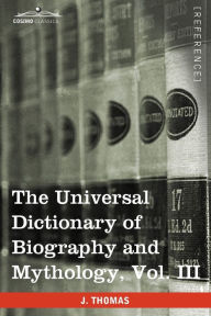 Title: The Universal Dictionary of Biography and Mythology, Vol. III (in Four Volumes): Iac - Pro, Author: Joseph Thomas